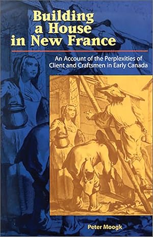 Building a house in New France: An account of the Perplexities of Client and Craftsmen in Early Canada